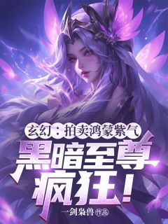 玄幻：拍卖鸿蒙紫气，黑暗至尊疯狂！