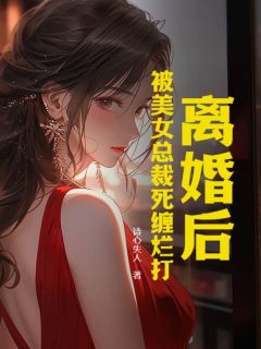 离婚后，被美女总裁死缠烂打