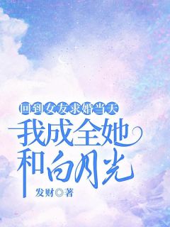 回到女友求婚当天，我成全她和白月光