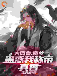 大周皇：魔女蛊惑我称帝，真香