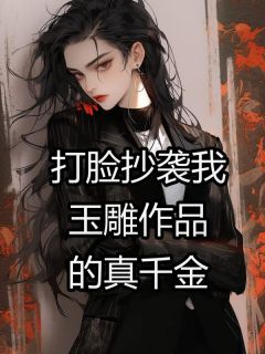 打脸抄袭我玉雕作品的真千金