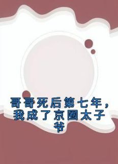 哥哥死后第七年，我成了京圈太子爷