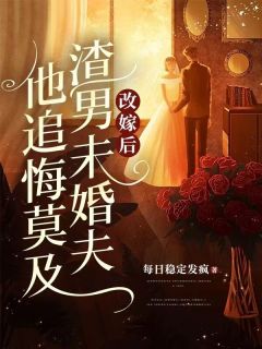 改嫁后，渣男未婚夫他追悔莫及