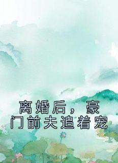 离婚后，豪门前夫追着宠