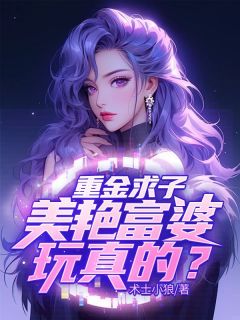 重金求子，美艳富婆玩真的？