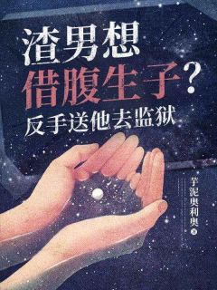 渣男想借腹生子？反手送他去监狱