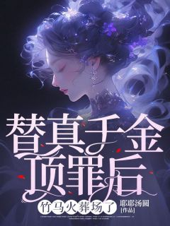 替真千金顶罪后，竹马火葬场了