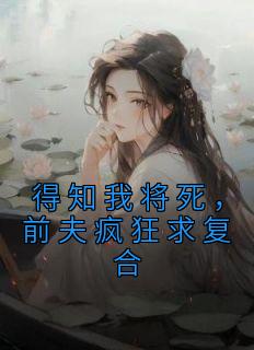 得知我将死，前夫疯狂求复合