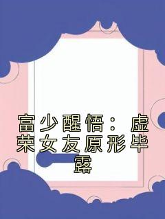 富少醒悟：虚荣女友原形毕露