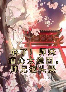 麻了！师妹道心太稳固，师兄抱头哭