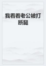 我看着老公被打断腿