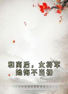 和离后，女将军她悔不当初