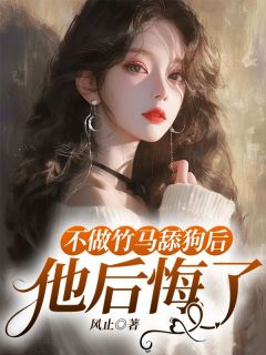 不做竹马舔狗后，他后悔了